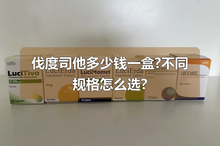 伐度司他多少钱一盒?不同规格怎么选?
