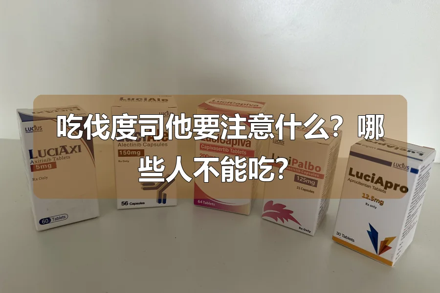 吃伐度司他要注意什么？哪些人不能吃？